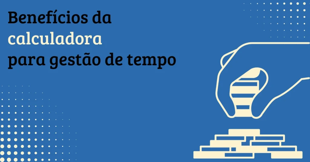 Calculadora de Horas 3 Benefícios da calculadora de horas para gestão de tempo e produtividade