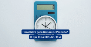 Gestante no trabalho com texto hora extra proibida CLT Art 394 direitos maternidade