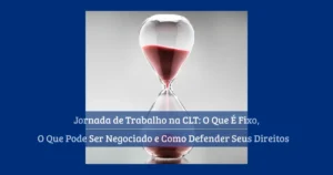 Jornada de Trabalho CLT: O Que Pode Ser Flexibilizado e O Que É Fixo